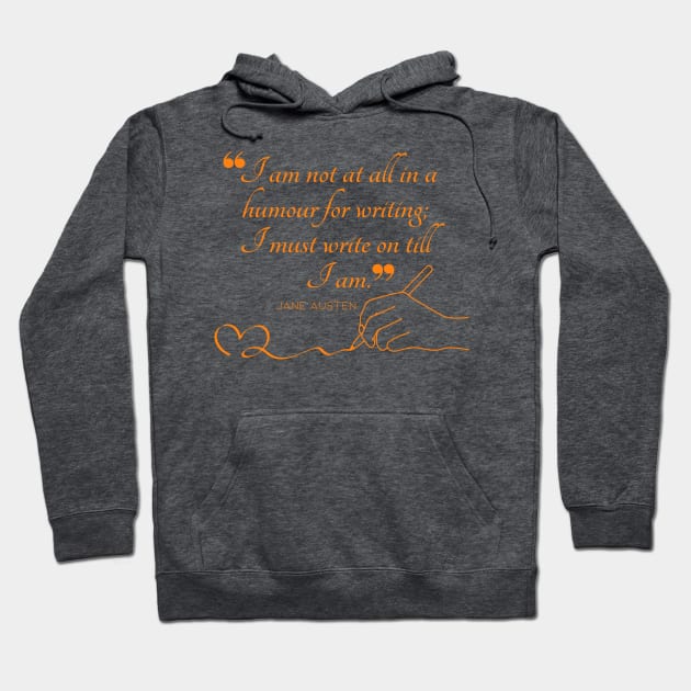 Jane Austen quote in orange - I am not at all in a humour for writing; I must write on till I am. Hoodie by Miss Pell